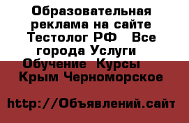 Образовательная реклама на сайте Тестолог.РФ - Все города Услуги » Обучение. Курсы   . Крым,Черноморское